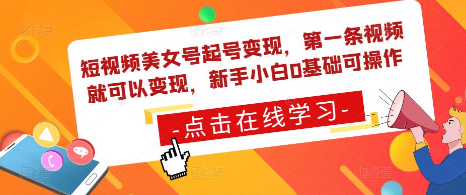 短视频美女号起号变现，第一条视频就可以变现，新手小白0基础可操作-甬战资源库