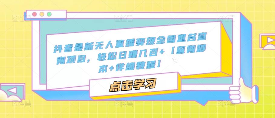 抖音最新无人直播变现全国重名查询项目，轻松日赚几百+【查询脚本+详细教程】-甬战资源库