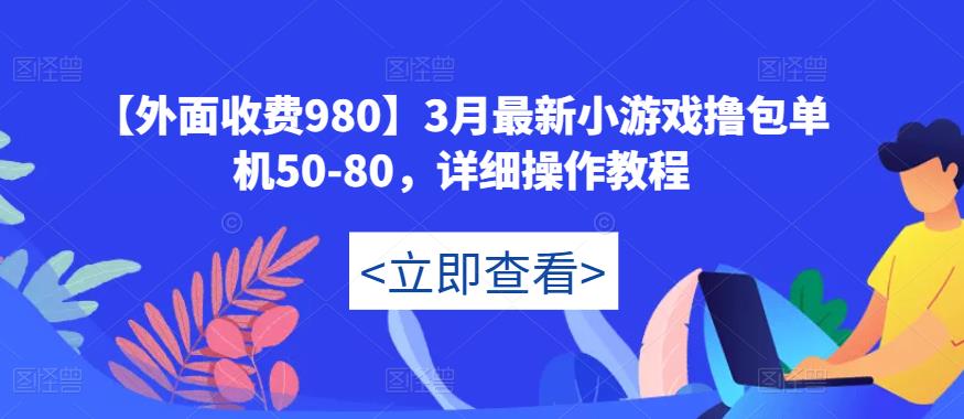 【外面收费980】3月最新小游戏撸包单机50-80，详细操作教程-甬战资源库