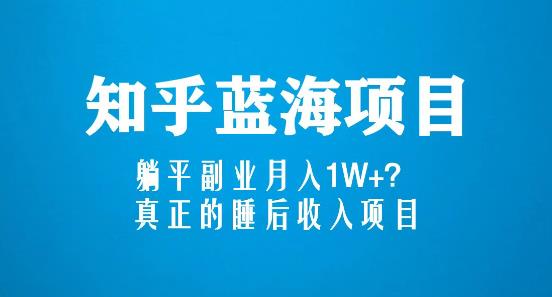 知乎蓝海玩法，躺平副业月入1W+，真正的睡后收入项目（6节视频课）-甬战资源库