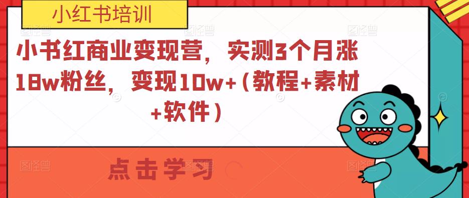 小书红商业变现营，实测3个月涨18w粉丝，变现10w+(教程+素材+软件)-甬战资源库