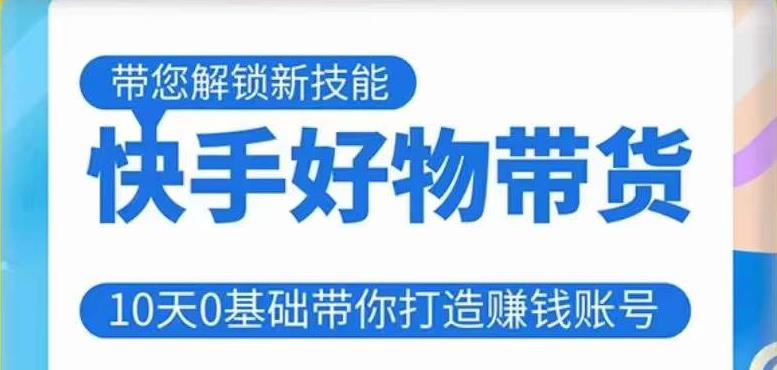 快手好物带货课程，10天0基础带你打造赚钱的快手账号，不需要粉丝，不直播，不投资，不囤货，不售后-甬战资源库