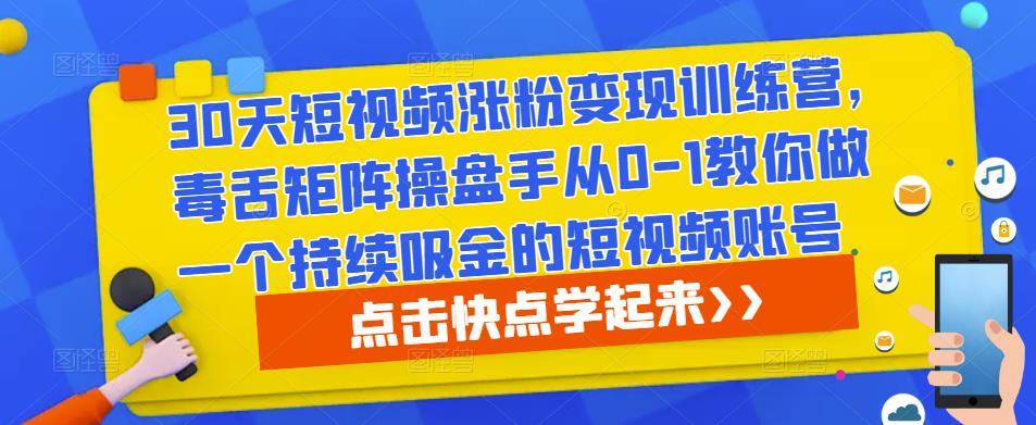 30天短视频涨粉变现训练营，毒舌矩阵操盘手从0-1教你做一个持续吸金的短视频账号-甬战资源库