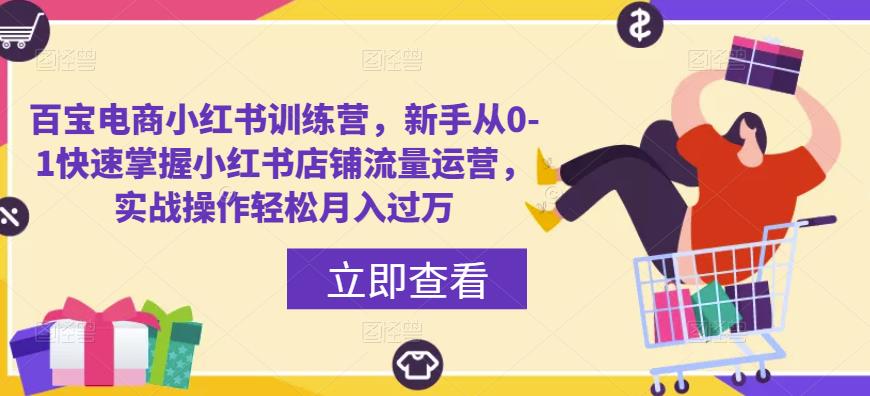 百宝电商小红书训练营，新手从0-1快速掌握小红书店铺流量运营，实战操作轻松月入过万-甬战资源库