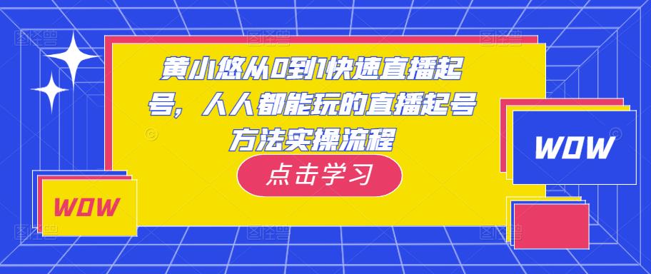黄小悠从0到1快速直播起号，人人都能玩的直播起号方法实操流程-甬战资源库