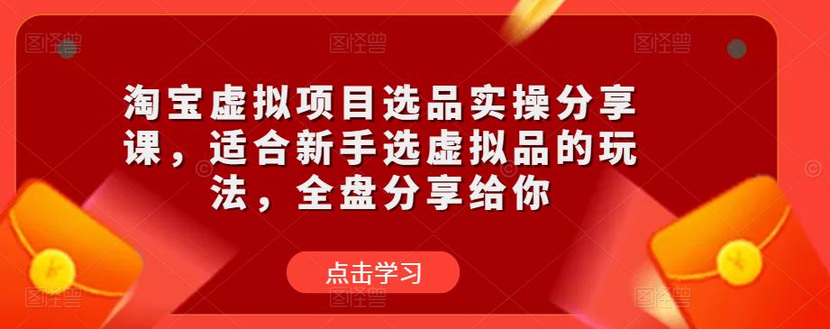 淘宝虚拟项目选品实操分享课，适合新手选虚拟品的玩法，全盘分享给你-甬战资源库
