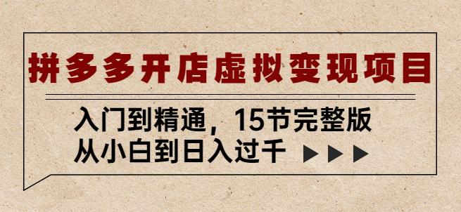 拼多多开店虚拟变现项目：入门到精通，从小白到日入过千（15节完整版）-甬战资源库