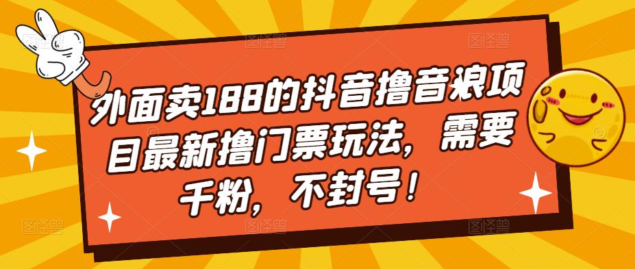 外面卖188的抖音撸音浪项目最新撸门票玩法，需要千粉，不封号！-甬战资源库
