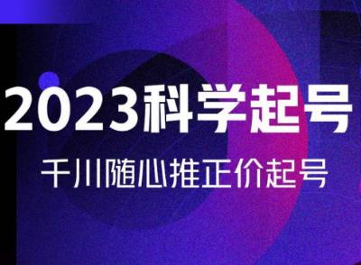 金龙2023科学起号，千川随心推投放实战课，千川随心推正价起号-甬战资源库