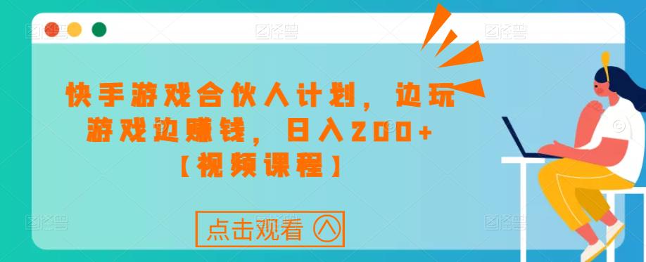快手游戏合伙人计划项目，边玩游戏边赚钱，日入200+【视频课程】-甬战资源库