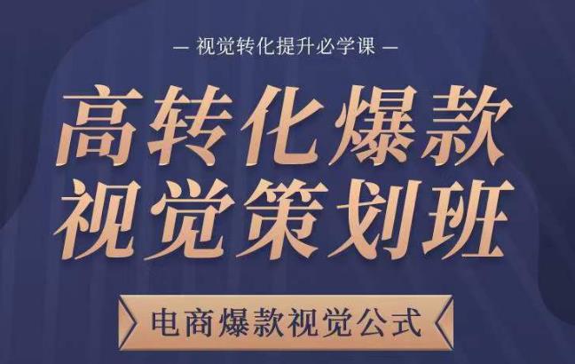 高转化爆款视觉策划班，电商爆款视觉公式，视觉转化提升必学课-甬战资源库