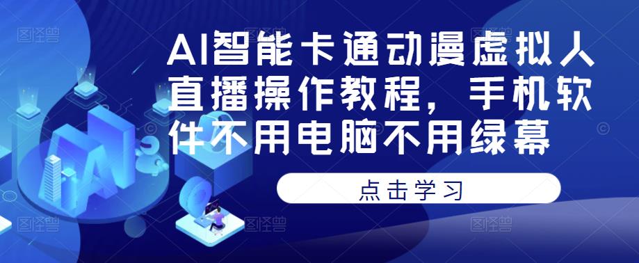 AI智能卡通动漫虚拟人直播操作教程，手机软件不用电脑不用绿幕-甬战资源库