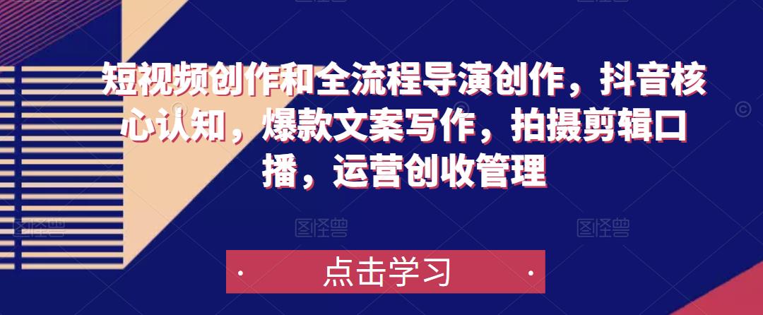 短视频创作和全流程导演创作，抖音核心认知，爆款文案写作，拍摄剪辑口播，运营创收管理-甬战资源库