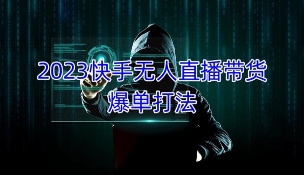 2023快手无人直播带货爆单教程，正规合法，长期稳定，可批量放大操作-甬战资源库