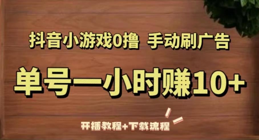 抖音小游戏0撸手动刷广告，单号一小时赚10+（开播教程+下载流程）-甬战资源库