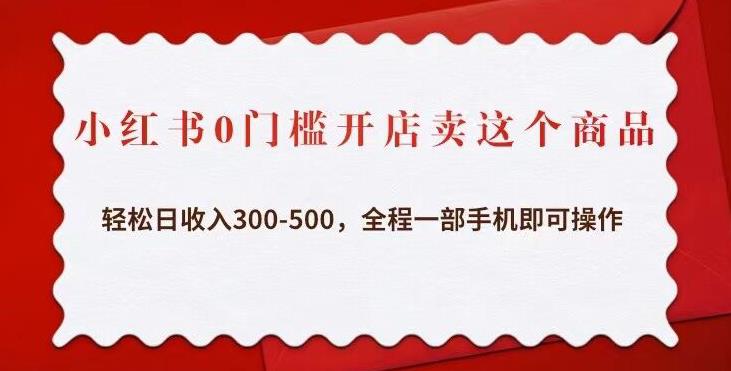小红书0门槛开店卖这个商品，轻松日收入300-500，全程一部手机即可操作-甬战资源库