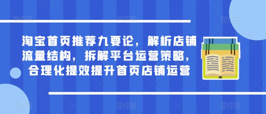 淘宝首页推荐九要论，解析店铺流量结构，拆解平台运营策略，合理化提效提升首页店铺运营-甬战资源库