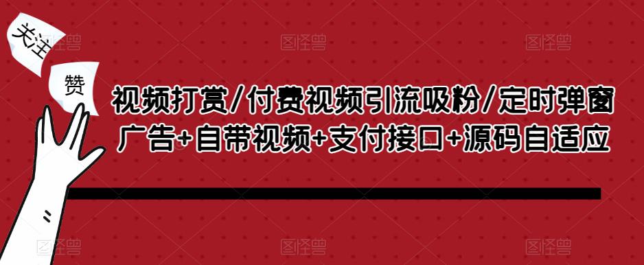 视频打赏/付费视频引流吸粉/定时弹窗广告+自带视频+支付接口+源码自适应-甬战资源库