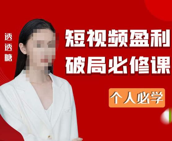 2023最新透透糖短视频盈利破局必修课——个人必学-甬战资源库