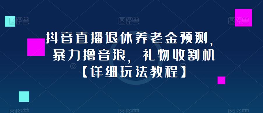 抖音直播退休养老金预测，暴力撸音浪，礼物收割机【详细玩法教程】-甬战资源库