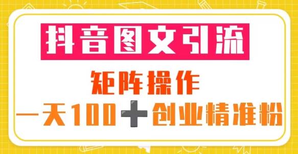 抖音图文引流矩阵操作一天100+创业精准粉（5节视频课+素材模板）-甬战资源库
