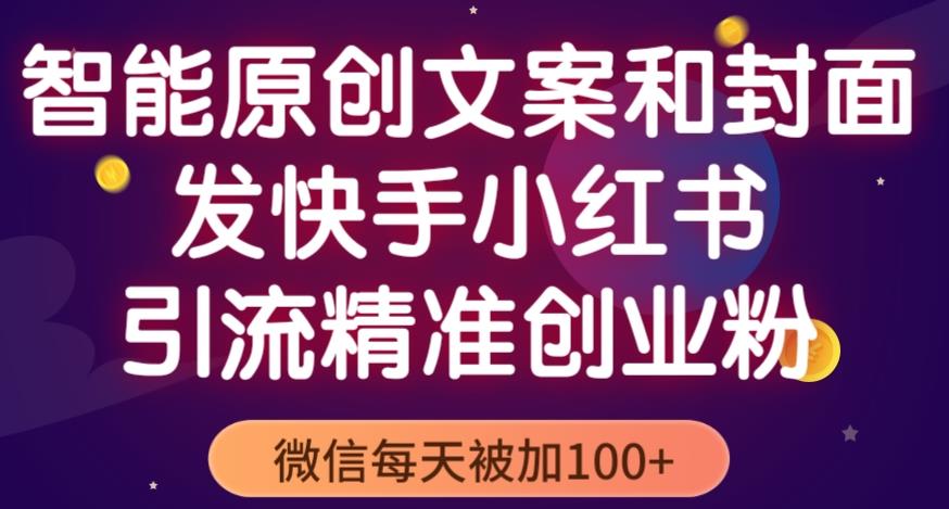 智能原创封面和创业文案，快手小红书引流精准创业粉，微信每天被加100+（揭秘）-甬战资源库