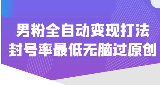 价值1980的男粉全自动变现打法，封号率最低无脑过原创-甬战资源库