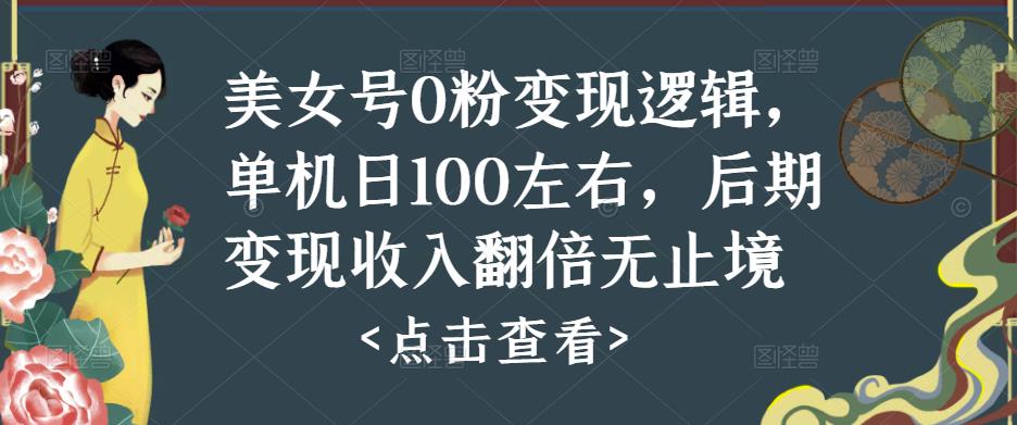 美女号0粉变现逻辑，单机日100左右，后期变现收入翻倍无止境-甬战资源库