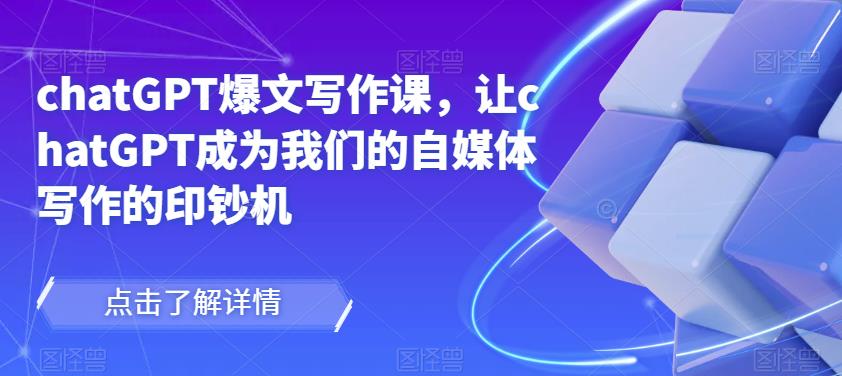 chatGPT爆文写作课，让chatGPT成为我们的自媒体写作的印钞机-甬战资源库
