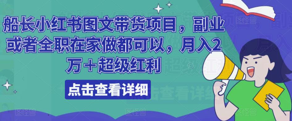 船长小红书图文带货项目，副业或者全职在家做都可以，月入2万＋超级红利-甬战资源库