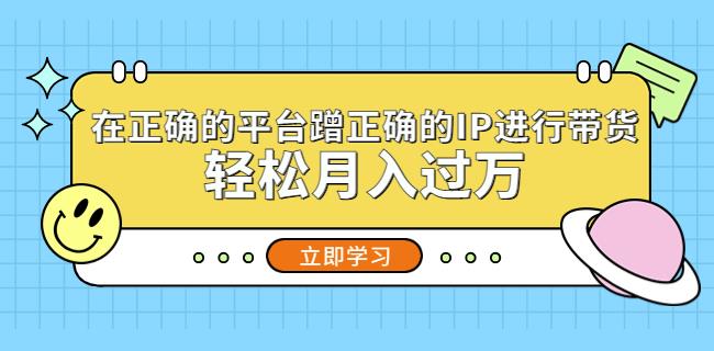 在正确的平台蹭正确的IP进行带货，轻松月入过万-甬战资源库