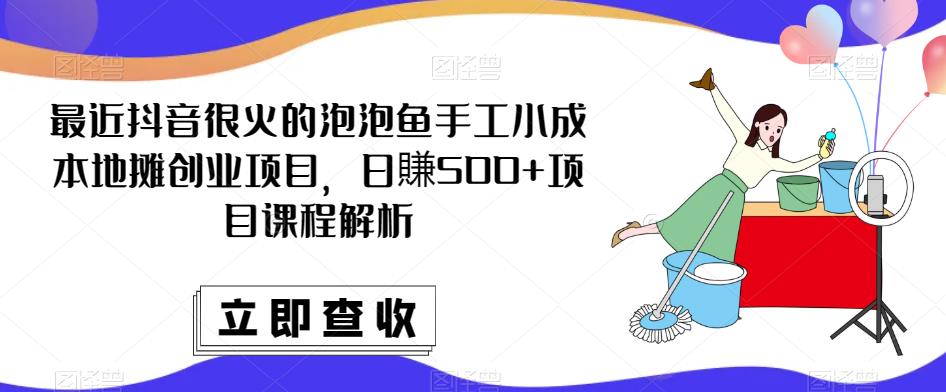 最近抖音很火的泡泡鱼手工小成本地摊创业项目，日賺500+项目课程解析-甬战资源库
