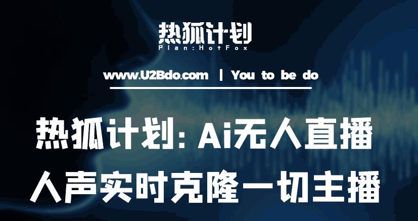 热狐计划：Ai无人直播实时克隆一切主播·无人直播新时代（包含所有使用到的软件）-甬战资源库