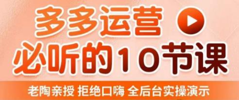 老陶电商·拼多多运营必听10节课，拒绝口嗨，全后台实操演示，花的少，赚得多，爆款更简单-甬战资源库