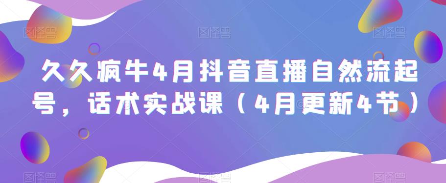 久久疯牛4月抖音直播纯自然流起号，话术实战课（4月更新4节）-甬战资源库