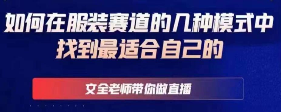 文全老师带你做直播线上课，如何在服装赛道的几种模式中找到最适合自己的-甬战资源库