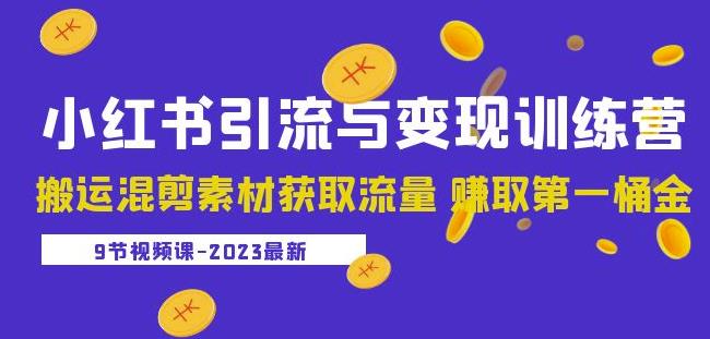 2023小红书引流与变现训练营：搬运混剪素材获取流量赚取第一桶金（9节课）-甬战资源库