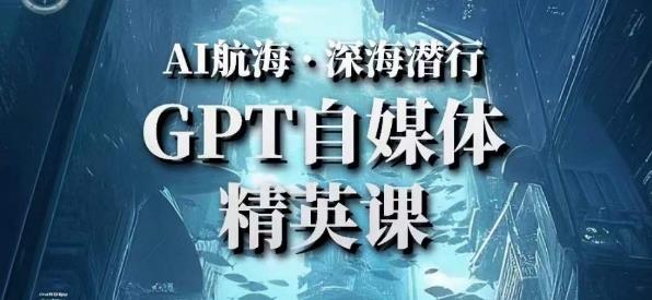 AI航海计划ChatGPT自媒体精英课，快速从入门到进阶（首创调教心流法|实战案例|内容自动化）-甬战资源库