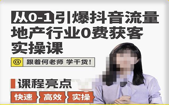 从0-1引爆抖音流量地产行业0费获客实操课，跟着地产人何老师，快速高效实操学干货-甬战资源库