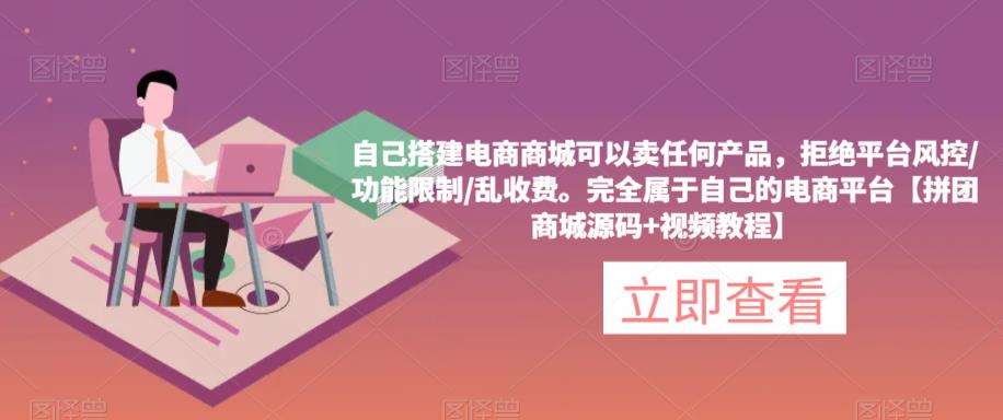自己搭建电商商城可以卖任何产品，完全属于自己的电商平台【拼团商城源码+视频教程】-甬战资源库