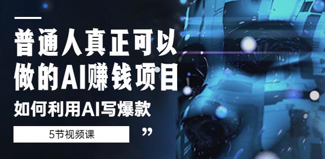 普通人真正可以做的AI赚钱项目-如何利用AI写爆款（5节视频课）-甬战资源库