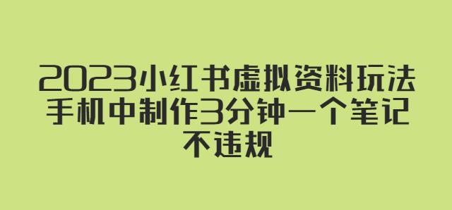 2023小红书虚拟资料玩法，手机中制作3分钟一个笔记不违规-甬战资源库
