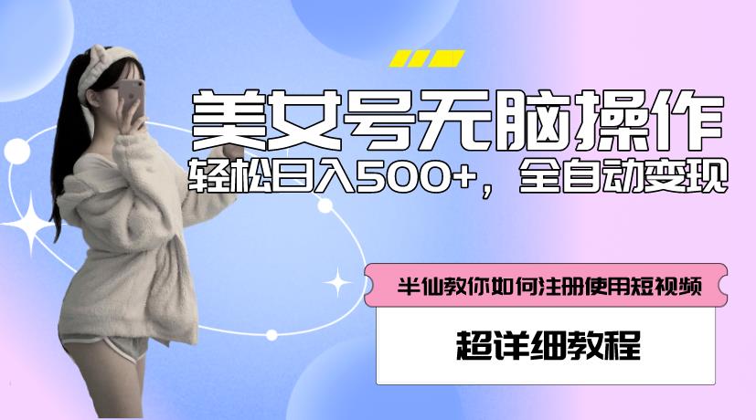 美女号无脑操作，轻松日入500+，全自动变现，超详细教程-甬战资源库
