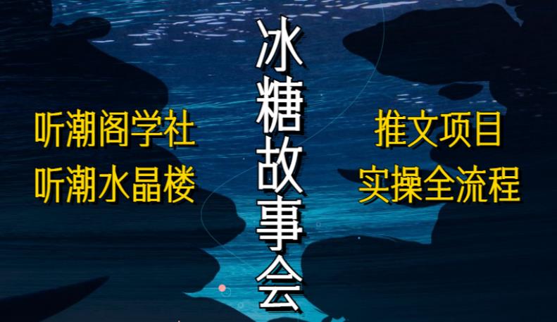 听潮阁学社听潮水晶楼抖音冰糖故事会项目实操，小说推文项目实操全流程，简单粗暴！-甬战资源库