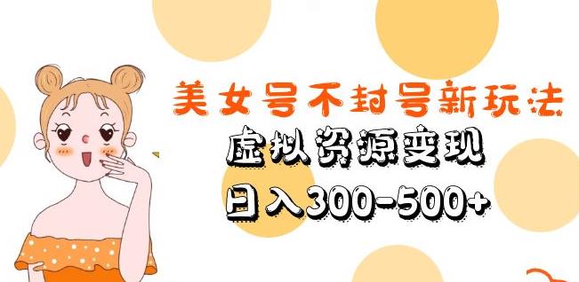 美女号不封号新玩法，虚拟资源变现，日入300-500+-甬战资源库