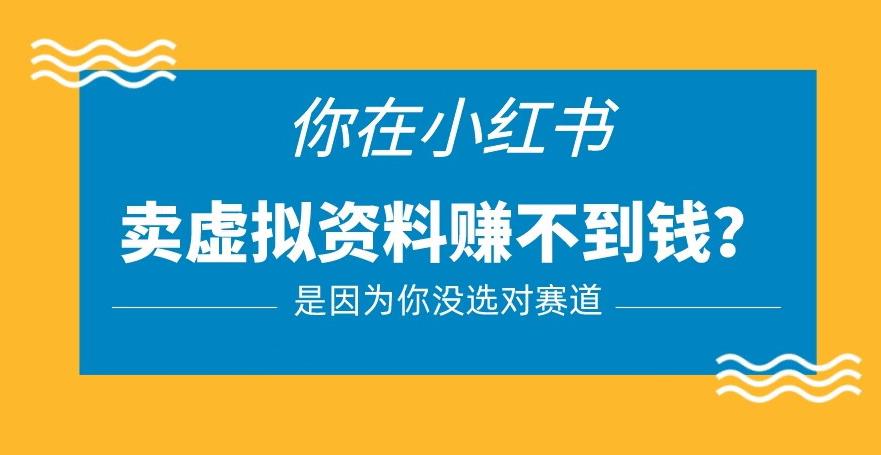 小红书卖虚拟资料的正确赛道，没有什么门槛，一部手机就可以操作【揭秘】-甬战资源库