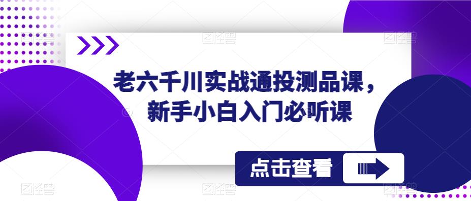 老六千川实战通投测品课，新手小白入门必听课-甬战资源库