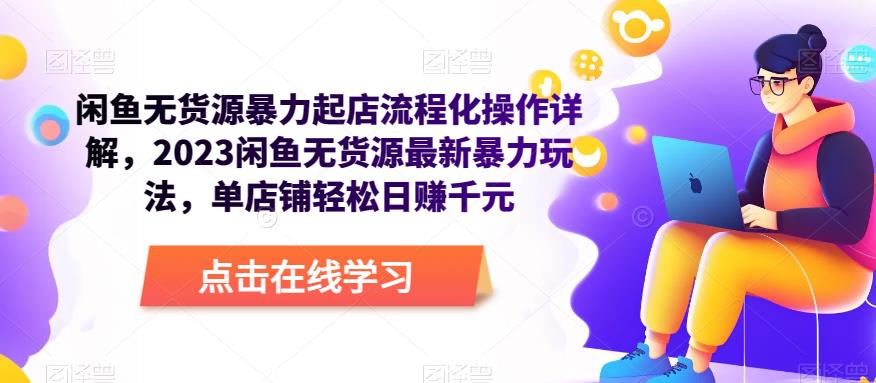 闲鱼无货源暴力起店流程化操作详解，2023闲鱼无货源最新暴力玩法，单店铺轻松日赚千元-甬战资源库