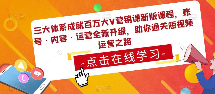 三大体系成就百万大V营销课新版课程，账号·内容·运营全新‭升‬级，助你‭通‬‭关短视‬‭频‬运营之路-甬战资源库