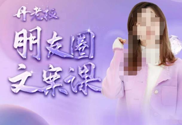 丹老板朋友圈文案课，这个春天，和丹老板来一场文案的约会吧-甬战资源库